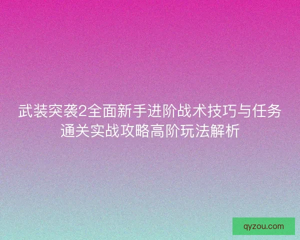 武装突袭2全面新手进阶战术技巧与任务通关实战攻略高阶玩法解析