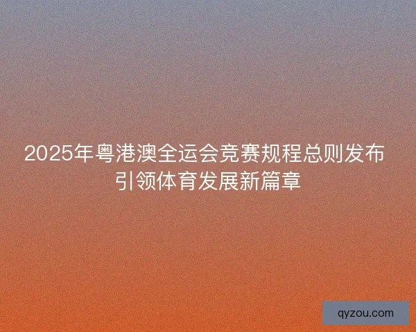 2025年粤港澳全运会竞赛规程总则发布 引领体育发展新篇章 2025年粤港澳全运会竞赛规程总则发布 引领体育发展新篇章