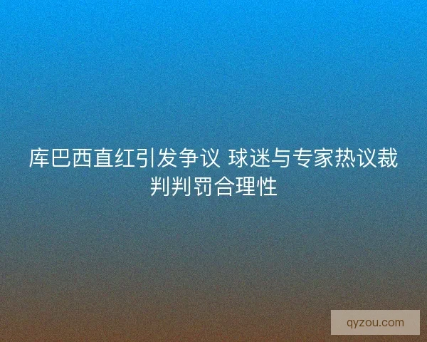 库巴西直红引发争议 球迷与专家热议裁判判罚合理性