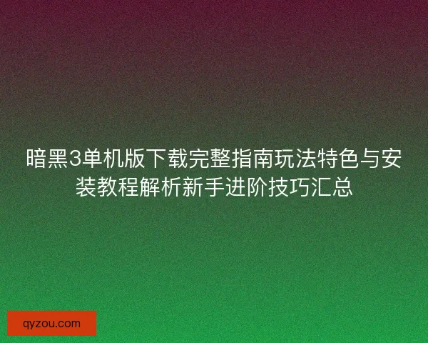 暗黑3单机版下载完整指南玩法特色与安装教程解析新手进阶技巧汇总