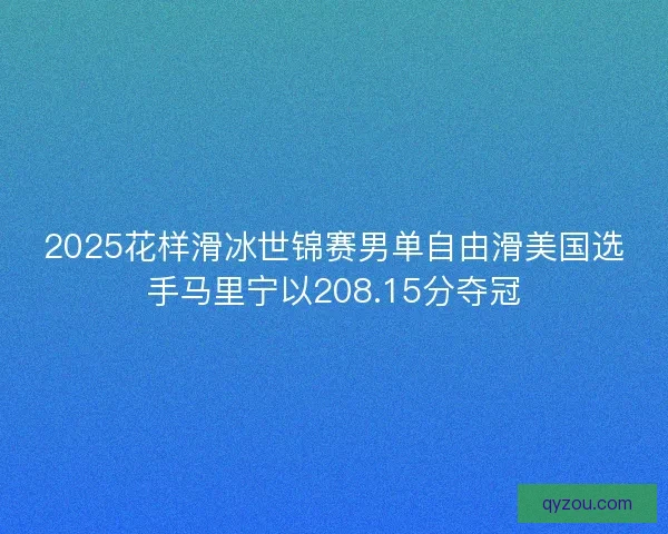 2025花样滑冰世锦赛男单自由滑美国选手马里宁以208.15分夺冠