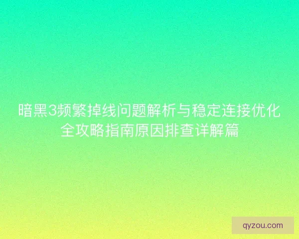 暗黑3频繁掉线问题解析与稳定连接优化全攻略指南原因排查详解篇