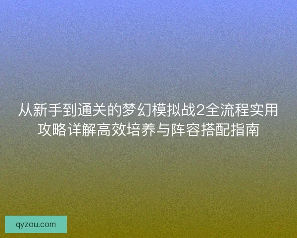 从新手到通关的梦幻模拟战2全流程实用攻略详解高效培养与阵容搭配指南 从新手到通关的梦幻模拟战2全流程实用攻略详解高效培养与阵容搭配指南