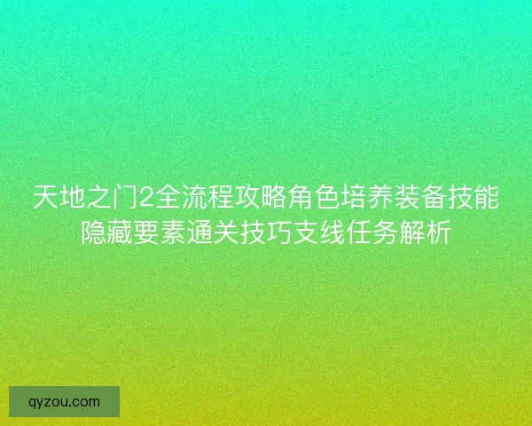 天地之门2全流程攻略角色培养装备技能隐藏要素通关技巧支线任务解析