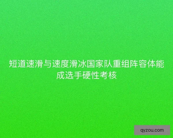 短道速滑与速度滑冰国家队重组阵容体能成选手硬性考核