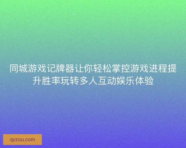 同城游戏记牌器让你轻松掌控游戏进程提升胜率玩转多人互动娱乐体验
