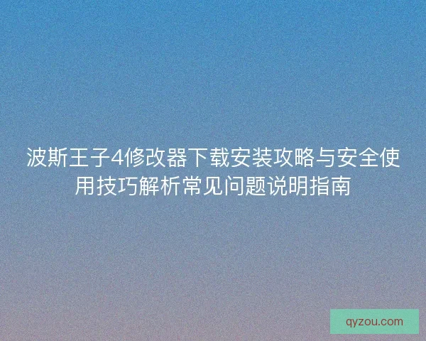 波斯王子4修改器下载安装攻略与安全使用技巧解析常见问题说明指南