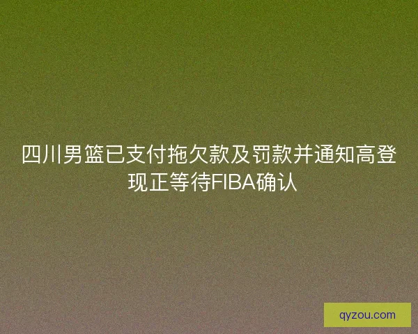 四川男篮已支付拖欠款及罚款并通知高登 现正等待FIBA确认