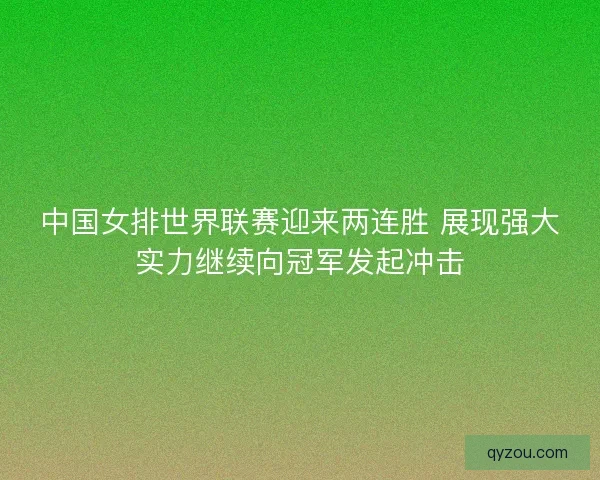 中国女排世界联赛迎来两连胜 展现强大实力继续向冠军发起冲击 中国女排世界联赛迎来两连胜 展现强大实力继续向冠军发起冲击