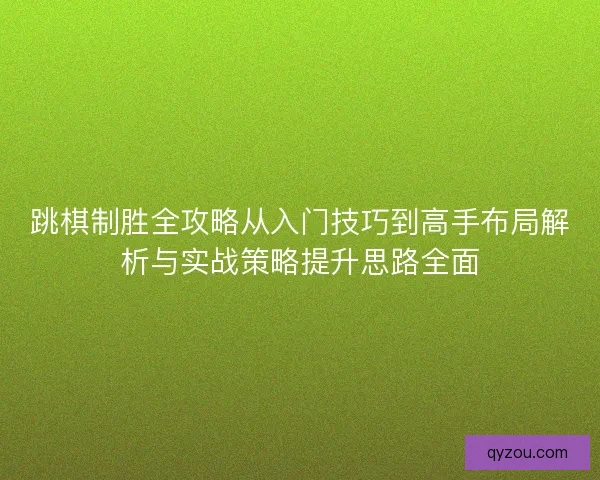 跳棋制胜全攻略从入门技巧到高手布局解析与实战策略提升思路全面