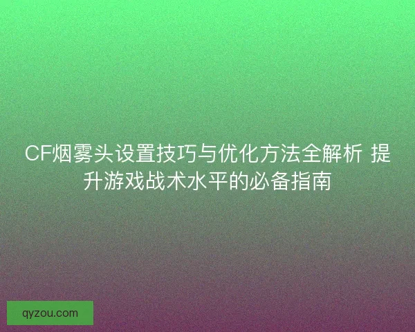 CF烟雾头设置技巧与优化方法全解析 提升游戏战术水平的必备指南