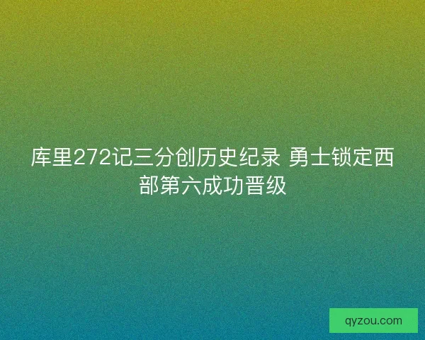 库里272记三分创历史纪录 勇士锁定西部第六成功晋级 库里272记三分创历史纪录 勇士锁定西部第六成功晋级